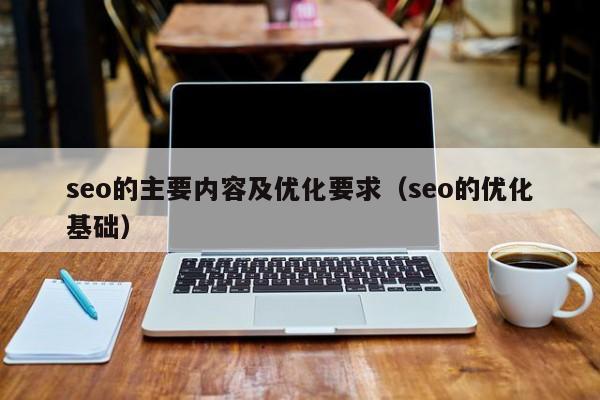 seo的主要内容及优化要求（seo的优化基础）