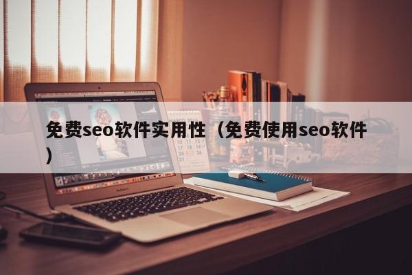 免费seo软件实用性（免费使用seo软件）