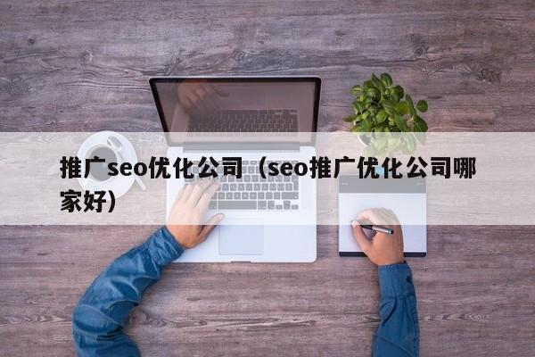 推广seo优化公司（seo推广优化公司哪家好）