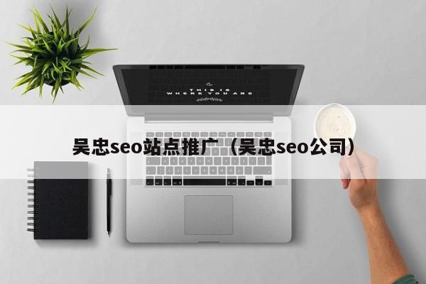 吴忠seo站点推广（吴忠seo公司）