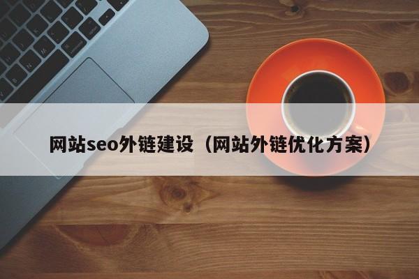 网站seo外链建设（网站外链优化方案）