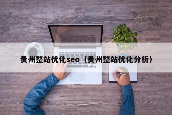 贵州整站优化seo（贵州整站优化分析）