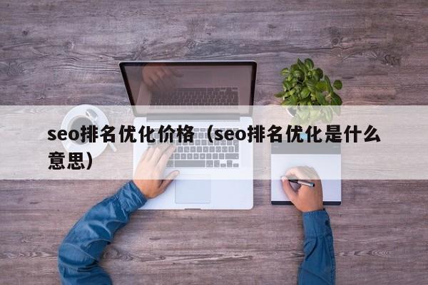 seo排名优化价格（seo排名优化是什么意思）