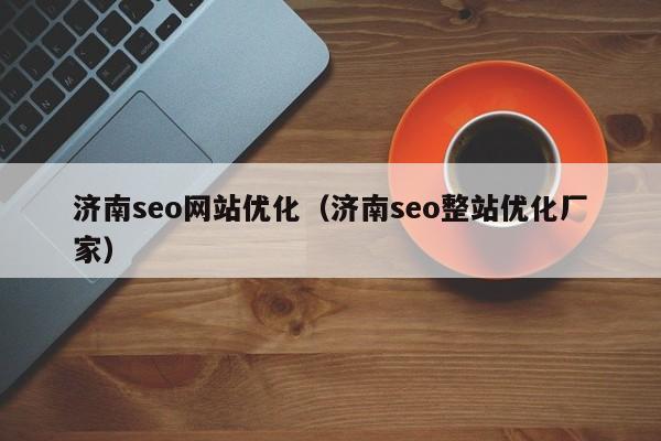 济南seo网站优化（济南seo整站优化厂家）