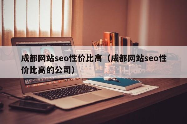 成都网站seo性价比高（成都网站seo性价比高的公司）