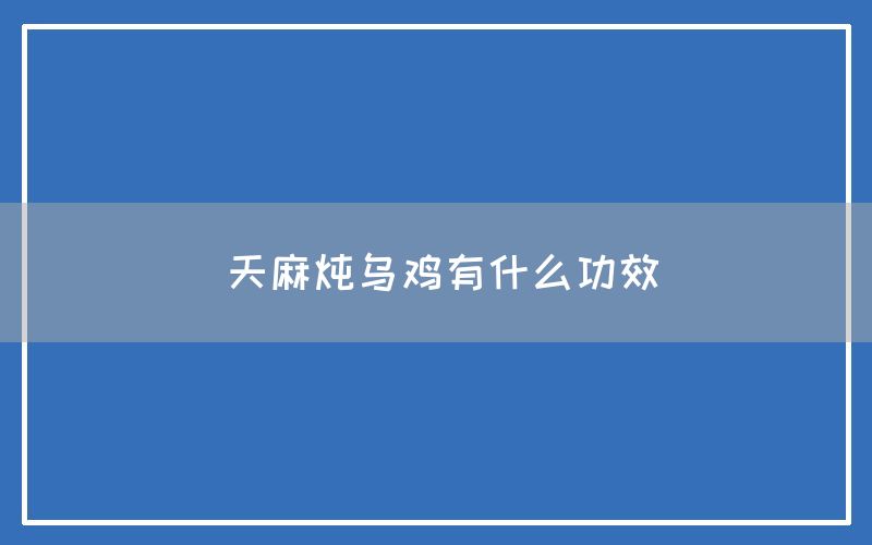 天麻炖乌鸡有什么功效