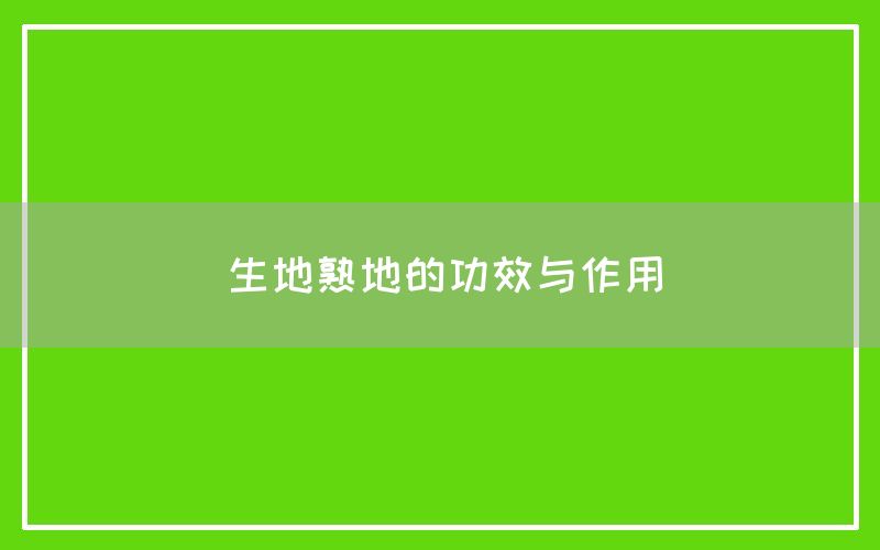 生地熟地的功效与作用