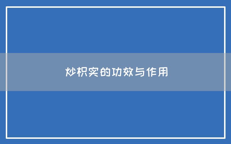 炒枳实,炒枳实的功效与作用