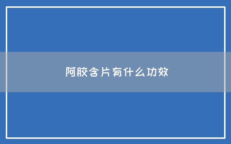 阿胶含片有什么功效