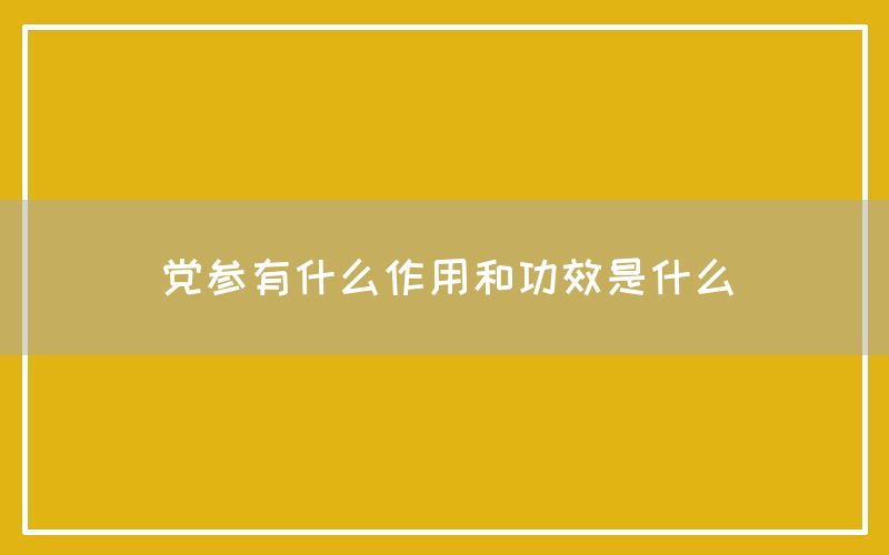 党参有什么作用和功效