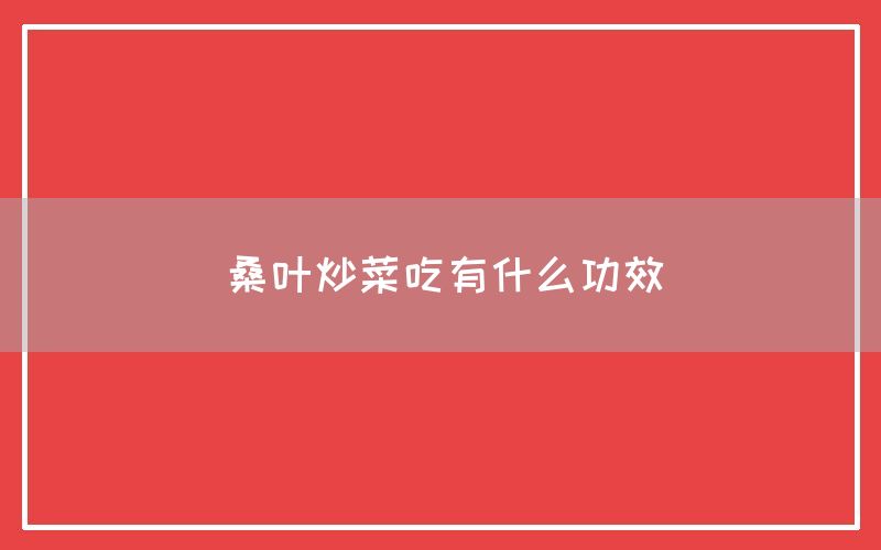 桑叶炒菜吃有什么功效