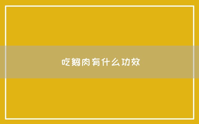 鹅肉有什么功效和作用