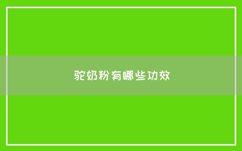 驼奶粉有哪些功效和作用