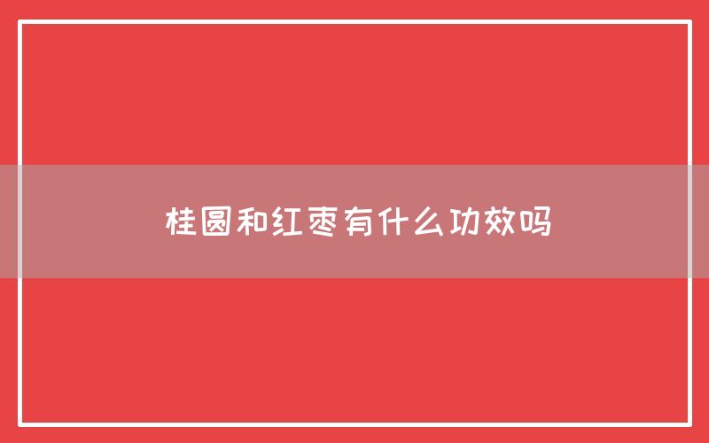 桂圆和红枣有什么功效和作用