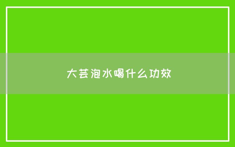 大芸泡水喝什么功效和作用