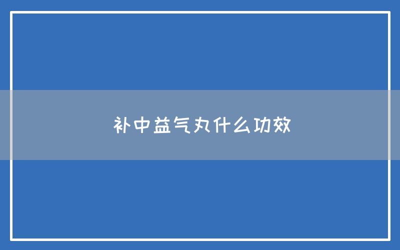 补中益气丸什么功效和作用