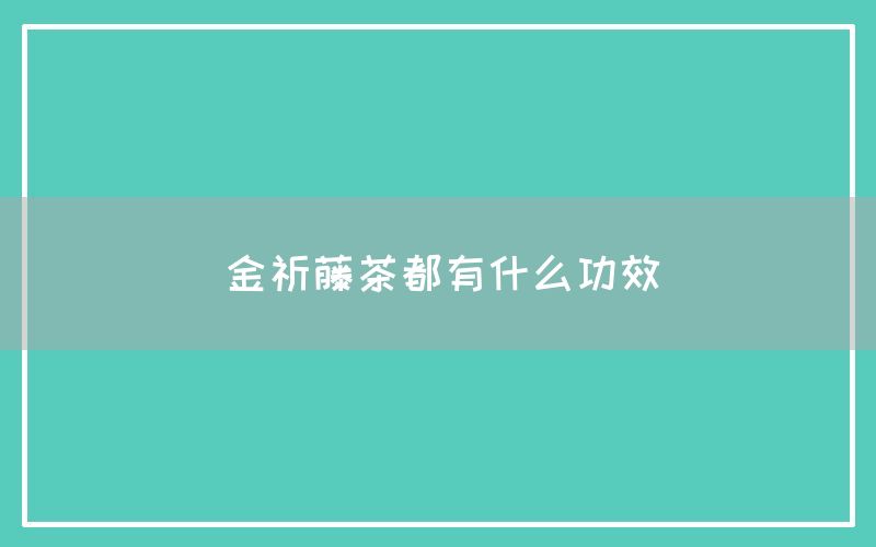 金祈藤茶都有什么功效和作用