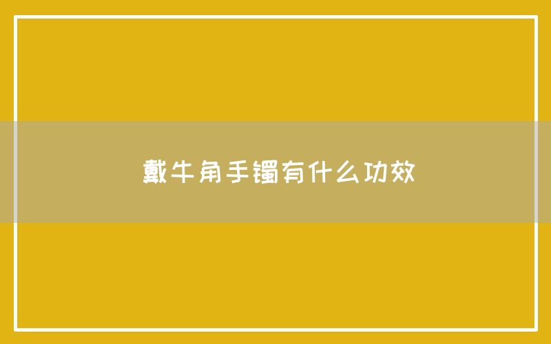 牛角手镯有什么功效和作用