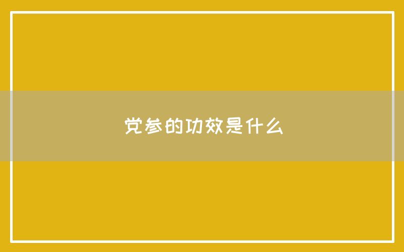 党参的功效和作用是什么