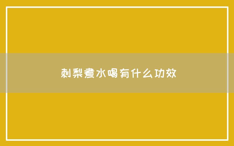 刺梨煮水喝有什么功效和作用