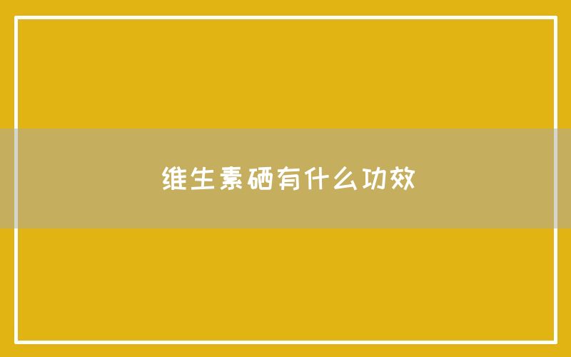 维生素硒有什么功效和作用