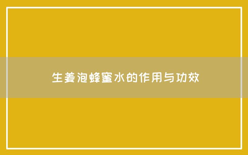 生姜泡蜂蜜水的作用与功效