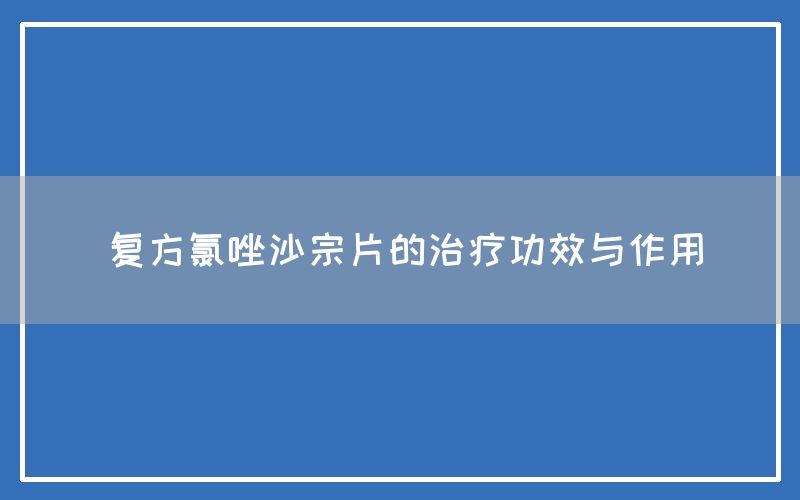 复方氯唑沙宗片的治疗功效与作用(图1)