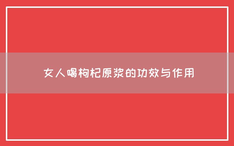 女人喝枸杞原浆的功效与作用