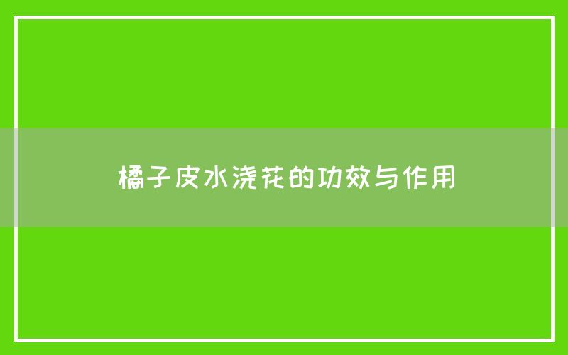 橘子皮水浇花的功效与作用