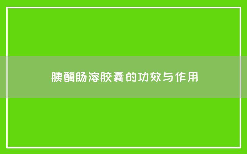 胰酶肠溶胶囊的功效与作用