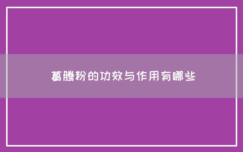 葛腾粉的功效与作用有哪些