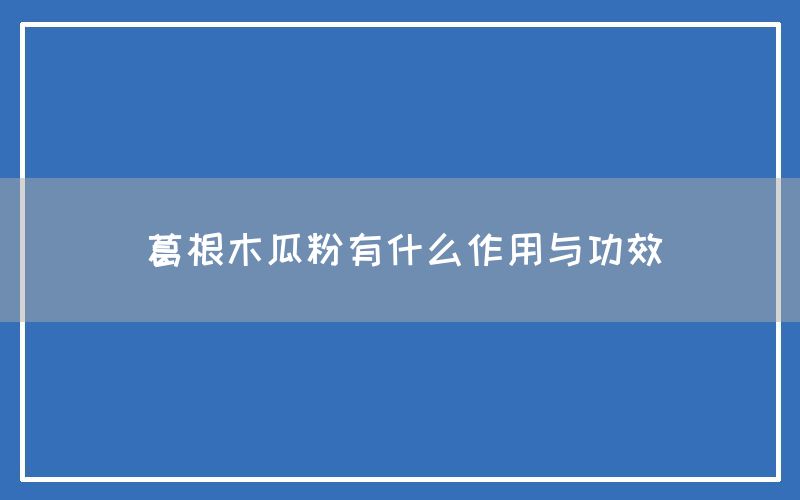 葛根木瓜粉有什么作用与功效