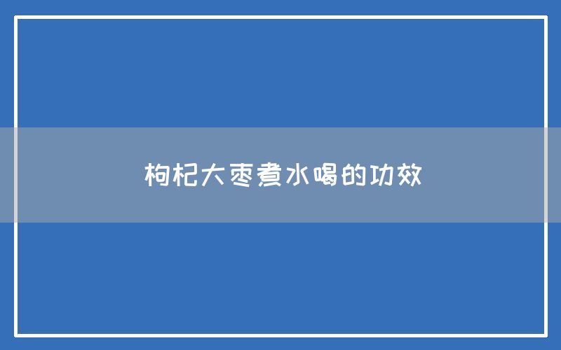 枸杞大枣煮水喝的功效和作用