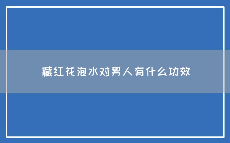 藏红花泡水对男人有什么功效