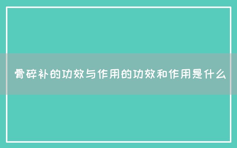 骨碎补的功效与作用的功效和作用是什么(图1)