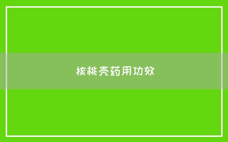 核桃壳的药用功效和作用