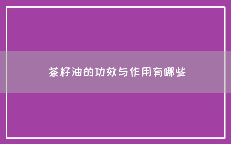 茶籽油的功效与作用有哪些