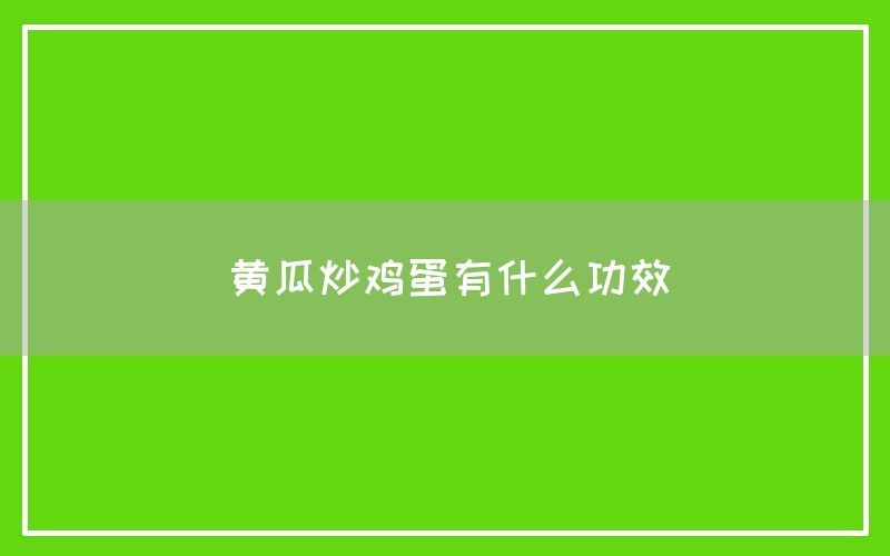 黄瓜炒鸡蛋有什么功效与作用