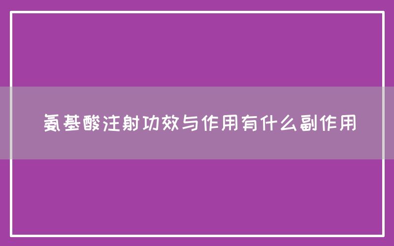 氨基酸注射功效与作用有什么副作用