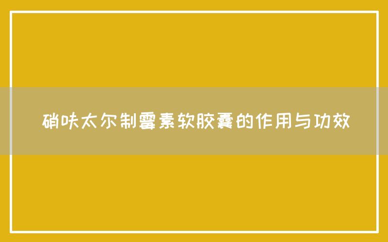 硝呋太尔制霉素软胶囊的作用与功效