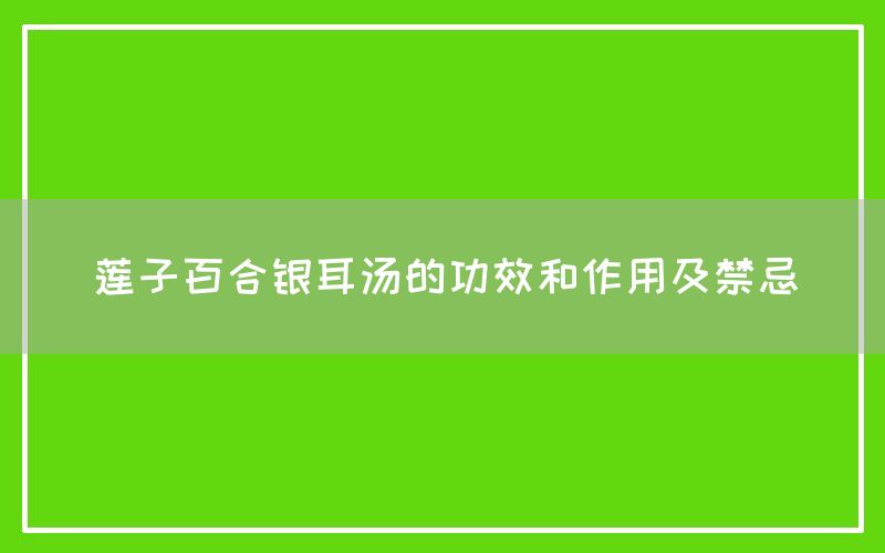 莲子百合银耳汤的功效和作用及禁忌