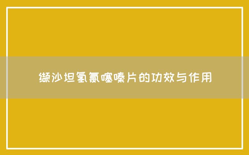 缬沙坦氢氯噻嗪片的功效与作用