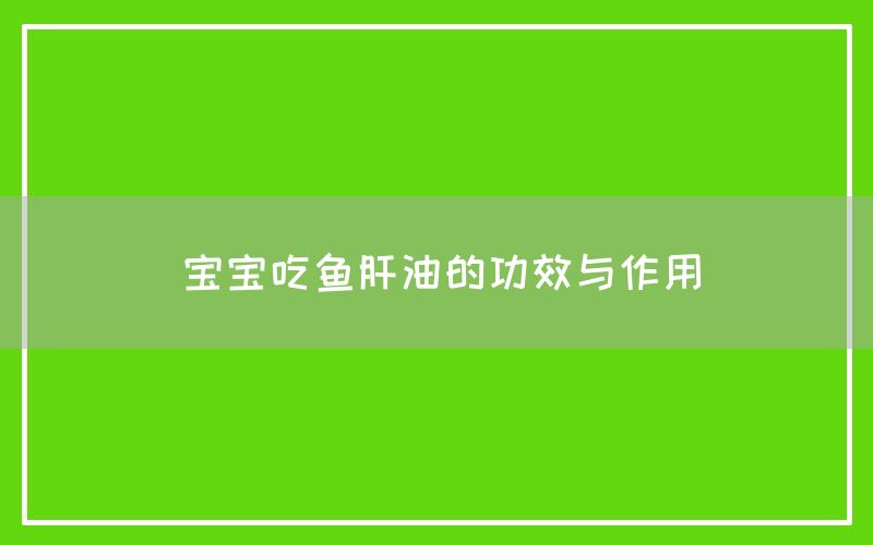 宝宝吃鱼肝油的功效与作用