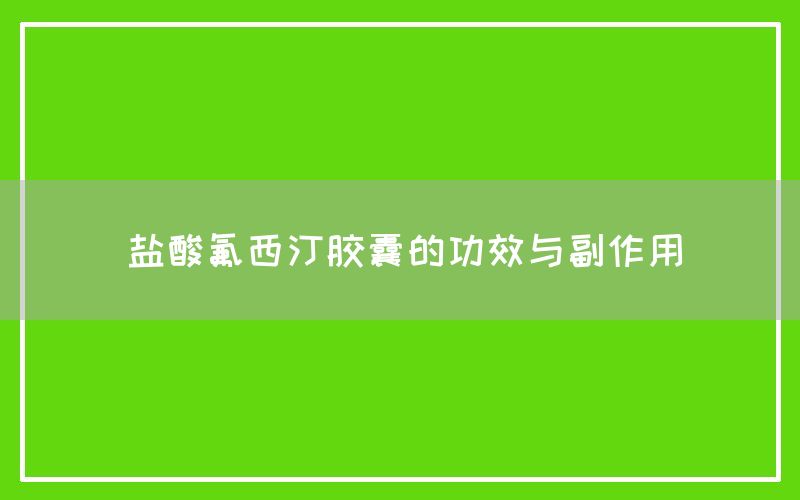 盐酸氟西汀胶囊的功效与副作用