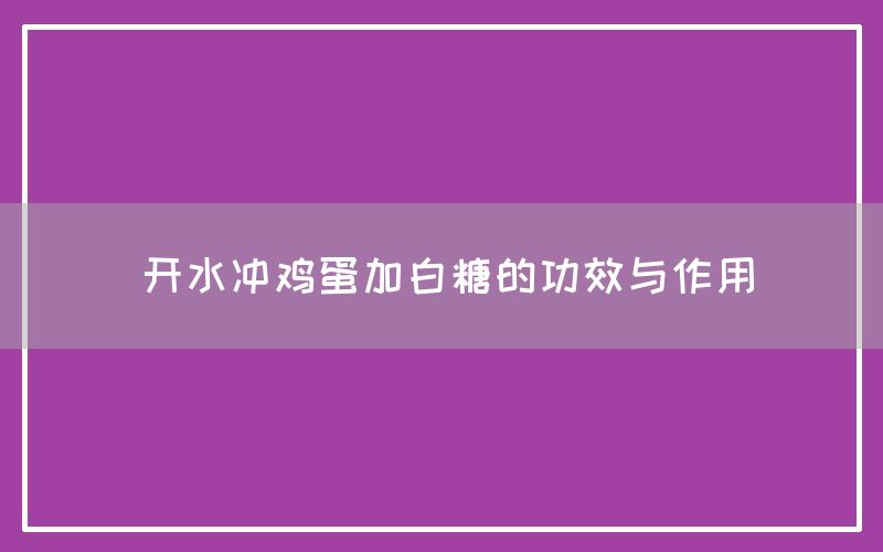 开水冲鸡蛋加白糖的功效与作用