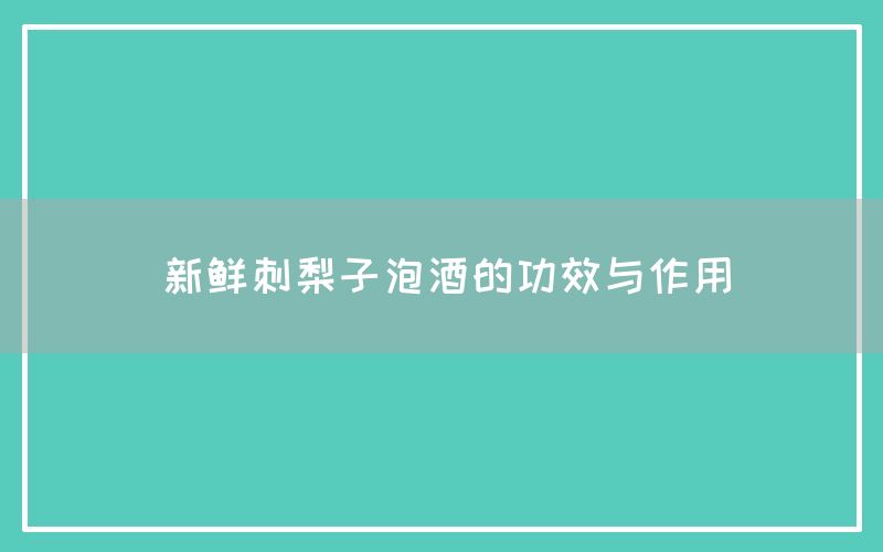 新鲜刺梨子泡酒的功效与作用