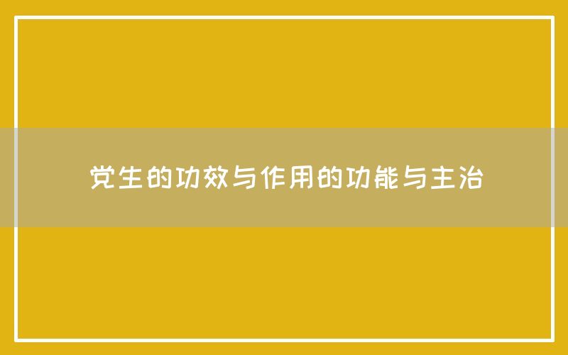 党生的功效与作用（党生的功能与主治）