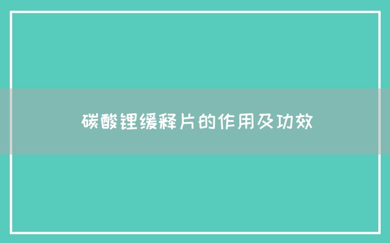 碳酸锂缓释片的作用及功效