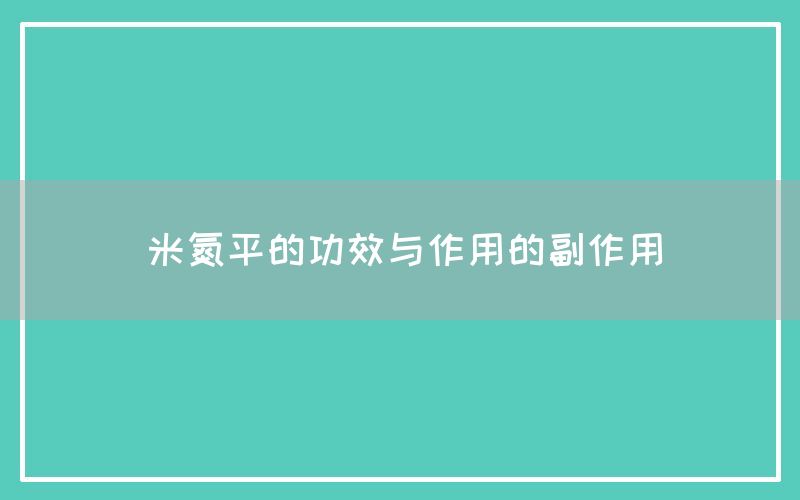 米氮平的功效与作用（米氮平的副作用）