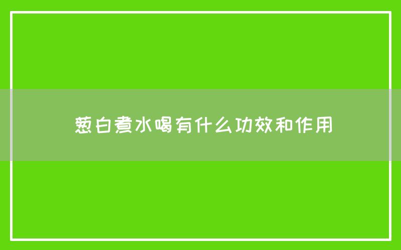 葱白煮水喝有什么功效和作用